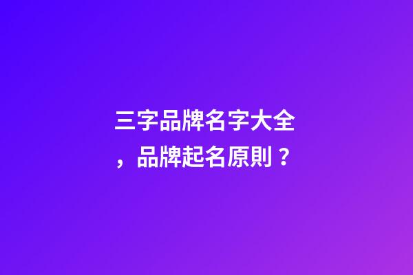 三字品牌名字大全，品牌起名原則？